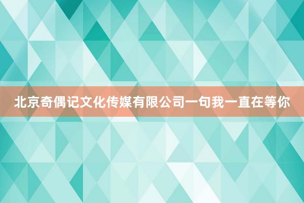北京奇偶记文化传媒有限公司一句我一直在等你