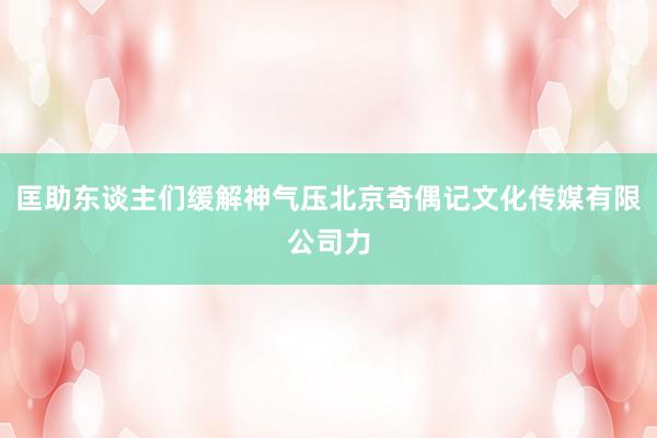 匡助东谈主们缓解神气压北京奇偶记文化传媒有限公司力