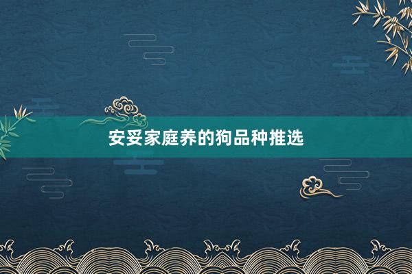 安妥家庭养的狗品种推选