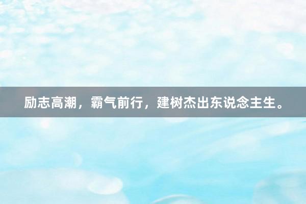 励志高潮，霸气前行，建树杰出东说念主生。